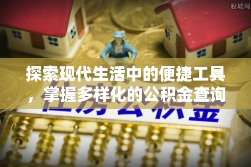 宜阳探索现代生活中的便捷工具，掌握多样化的公积金查询方式
