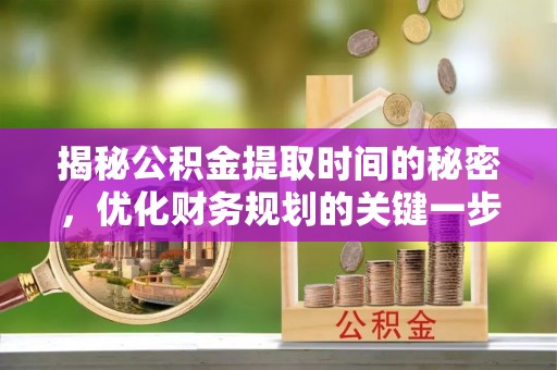 宜阳揭秘公积金提取时间的秘密，优化财务规划的关键一步