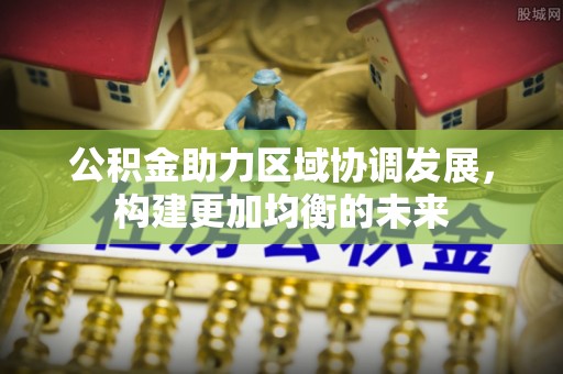 宜阳公积金助力区域协调发展，构建更加均衡的未来