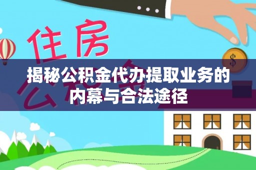 宜阳揭秘公积金代办提取业务的内幕与合法途径