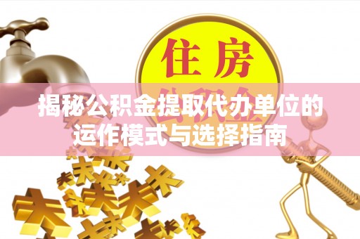 宜阳揭秘公积金提取代办单位的运作模式与选择指南