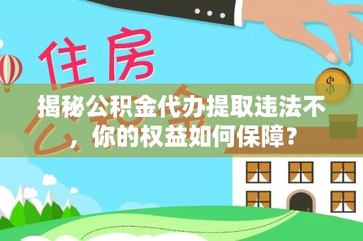 宜阳揭秘公积金代办提取违法不，你的权益如何保障？