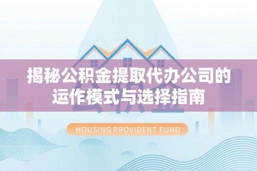 宜阳揭秘公积金提取代办公司的运作模式与选择指南