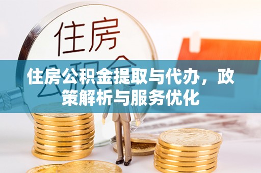 宜阳住房公积金提取与代办，政策解析与服务优化