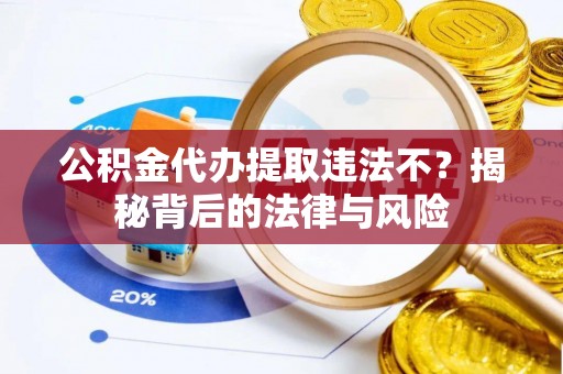 宜阳公积金代办提取违法不？揭秘背后的法律与风险