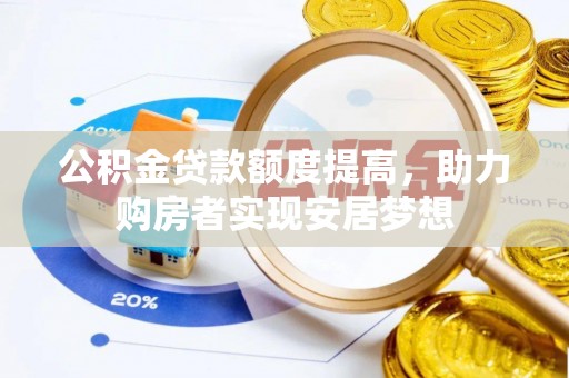 宜阳公积金贷款额度提高，助力购房者实现安居梦想