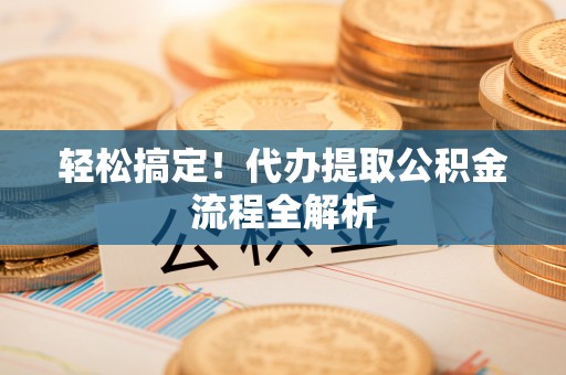 宜阳轻松搞定！代办提取公积金流程全解析