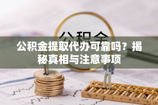 宜阳公积金提取代办可靠吗？揭秘真相与注意事项