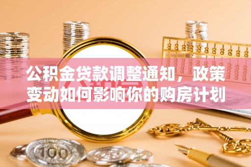 宜阳公积金贷款调整通知，政策变动如何影响你的购房计划？