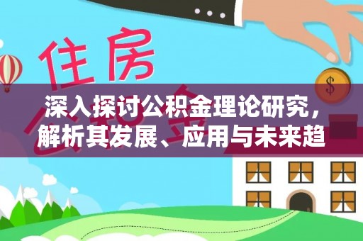 宜阳深入探讨公积金理论研究，解析其发展、应用与未来趋势