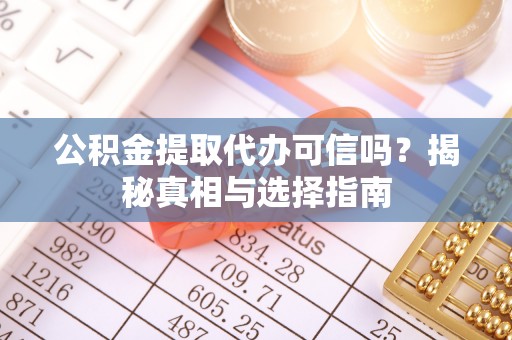 宜阳公积金提取代办可信吗？揭秘真相与选择指南