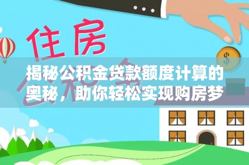 宜阳揭秘公积金贷款额度计算的奥秘，助你轻松实现购房梦