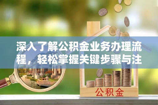 宜阳深入了解公积金业务办理流程，轻松掌握关键步骤与注意事项
