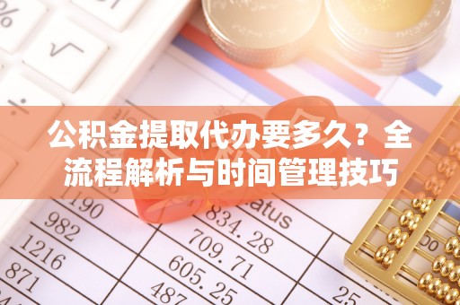 宜阳公积金提取代办要多久？全流程解析与时间管理技巧