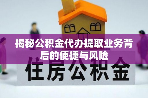 宜阳揭秘公积金代办提取业务背后的便捷与风险