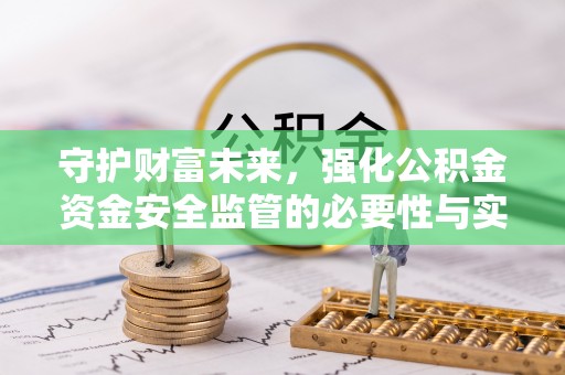 宜阳守护财富未来，强化公积金资金安全监管的必要性与实践