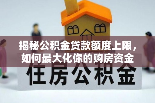 宜阳揭秘公积金贷款额度上限，如何最大化你的购房资金