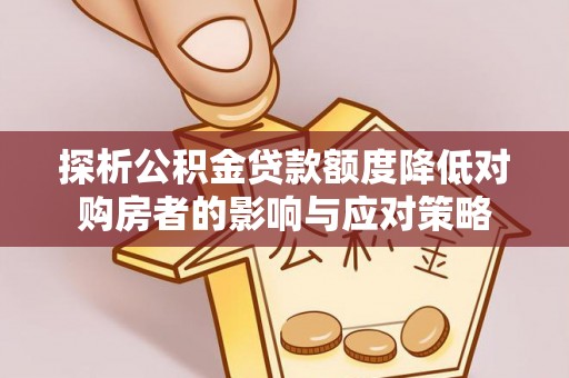 宜阳探析公积金贷款额度降低对购房者的影响与应对策略