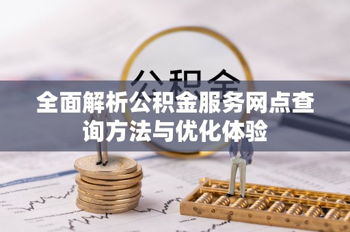 宜阳全面解析公积金服务网点查询方法与优化体验