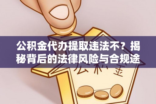 宜阳公积金代办提取违法不？揭秘背后的法律风险与合规途径