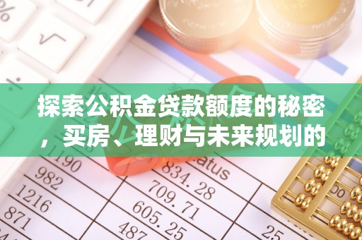 宜阳探索公积金贷款额度的秘密，买房、理财与未来规划的全方位解析