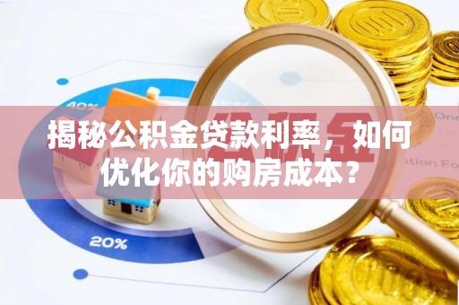 宜阳揭秘公积金贷款利率，如何优化你的购房成本？