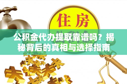 宜阳公积金代办提取靠谱吗？揭秘背后的真相与选择指南