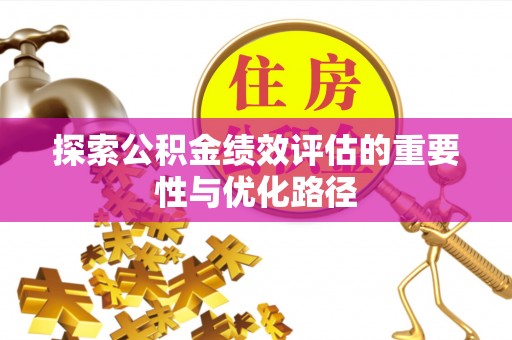宜阳探索公积金绩效评估的重要性与优化路径