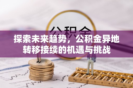 宜阳探索未来趋势，公积金异地转移接续的机遇与挑战