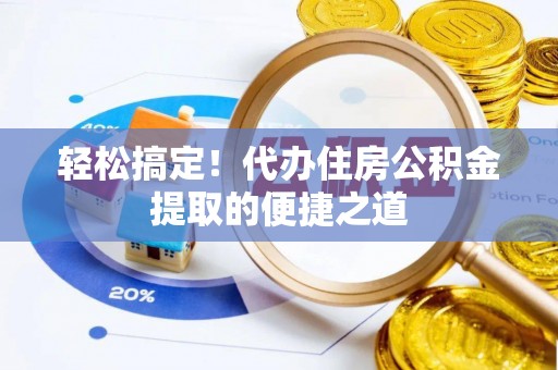宜阳轻松搞定！代办住房公积金提取的便捷之道