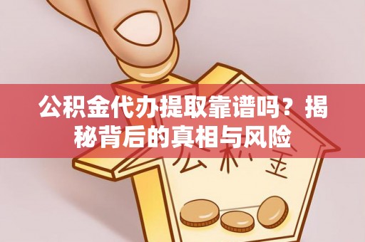 宜阳公积金代办提取靠谱吗？揭秘背后的真相与风险