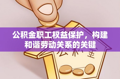 宜阳公积金职工权益保护，构建和谐劳动关系的关键