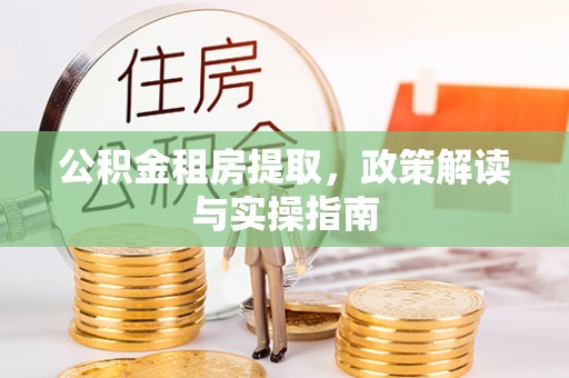 宜阳公积金租房提取，政策解读与实操指南