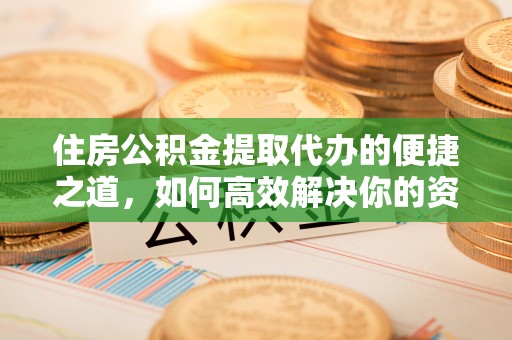 宜阳住房公积金提取代办的便捷之道，如何高效解决你的资金需求